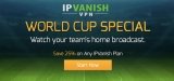 iPVanish 25% OFF Special Brazil 2014 – Watch your team’s home broadcast